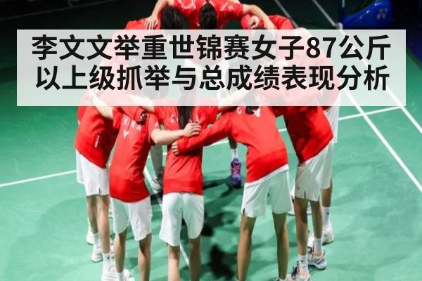 李文文举重世锦赛女子87公斤以上级抓举与总成绩表现分析